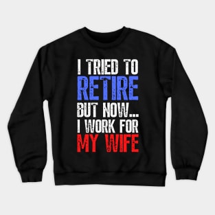 i tried to retire but now i work for my wife Funny Retirement Crewneck Sweatshirt